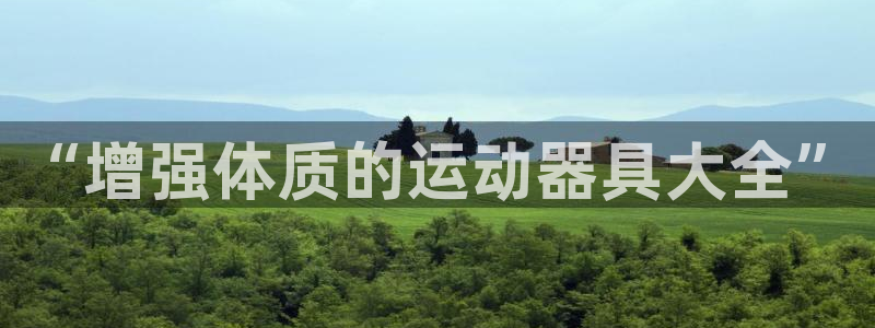 征途国际招商电话号码:“增强体质的运动器具大全”